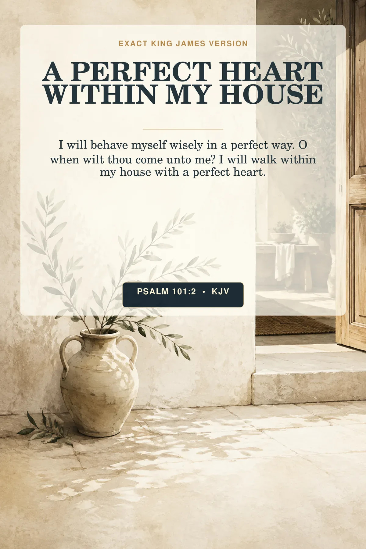Psalm 101:2 KJV perfect heart home wall art with a quiet interior threshold with one hand-thrown ceramic vessel, a straight olive branch, and a narrow beam of morning light crossing natural plaster