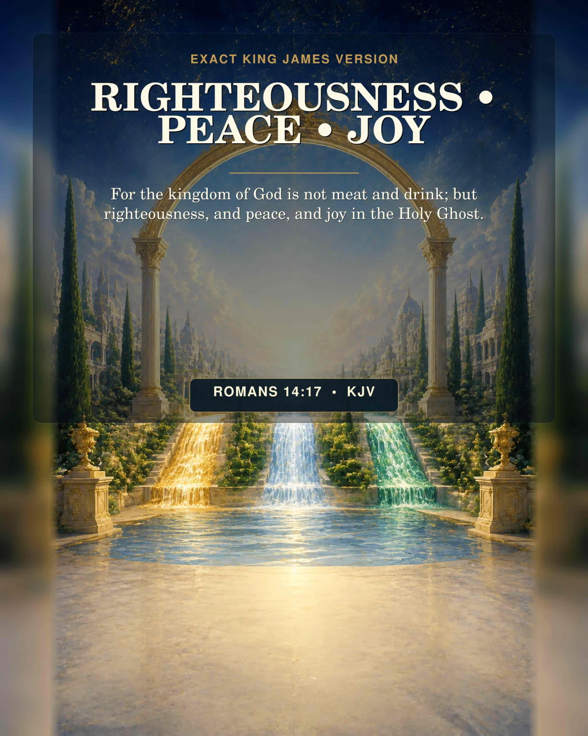 Romans 14:17 KJV — Righteousness Peace and Joy, Romans 14:17 KJV Holy Spirit Art Romans 14:17 KJV Righteousness • Peace • Joy Holy Spirit printable with the right section of the celestial city where three jewel-toned streams—gold, pale blue, and emerald—converge beneath a luminous arch, with no dove or flame.